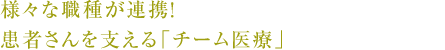 様々な職種が連携！患者さんを支える「チーム医療」