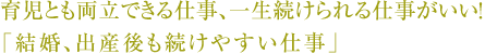 育児とも両立できる仕事、一生続けられる仕事がいい！「結婚、出産後も続けやすい仕事」