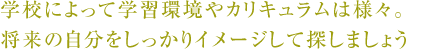 学校によって学習環境やカリキュラムは様々。将来の自分をしっかりイメージして探しましょう