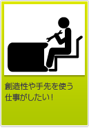創造性や手先を使う仕事がしたい！